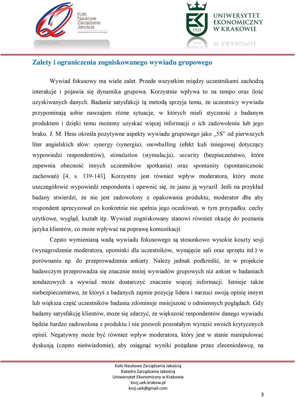 Badanie satysfakcji tą metodą sprzyja temu, że uczestnicy wywiadu przypominają sobie nawzajem różne sytuacje, w których mieli styczność z badanym produktem i dzięki temu możemy uzyskać więcej