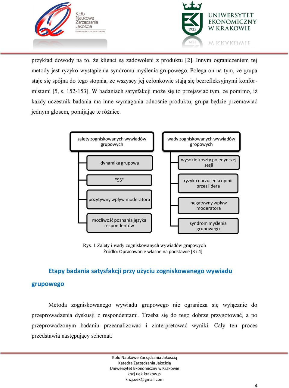 W badaniach satysfakcji może się to przejawiać tym, że pomimo, iż każdy uczestnik badania ma inne wymagania odnośnie produktu, grupa będzie przemawiać jednym głosem, pomijając te różnice.