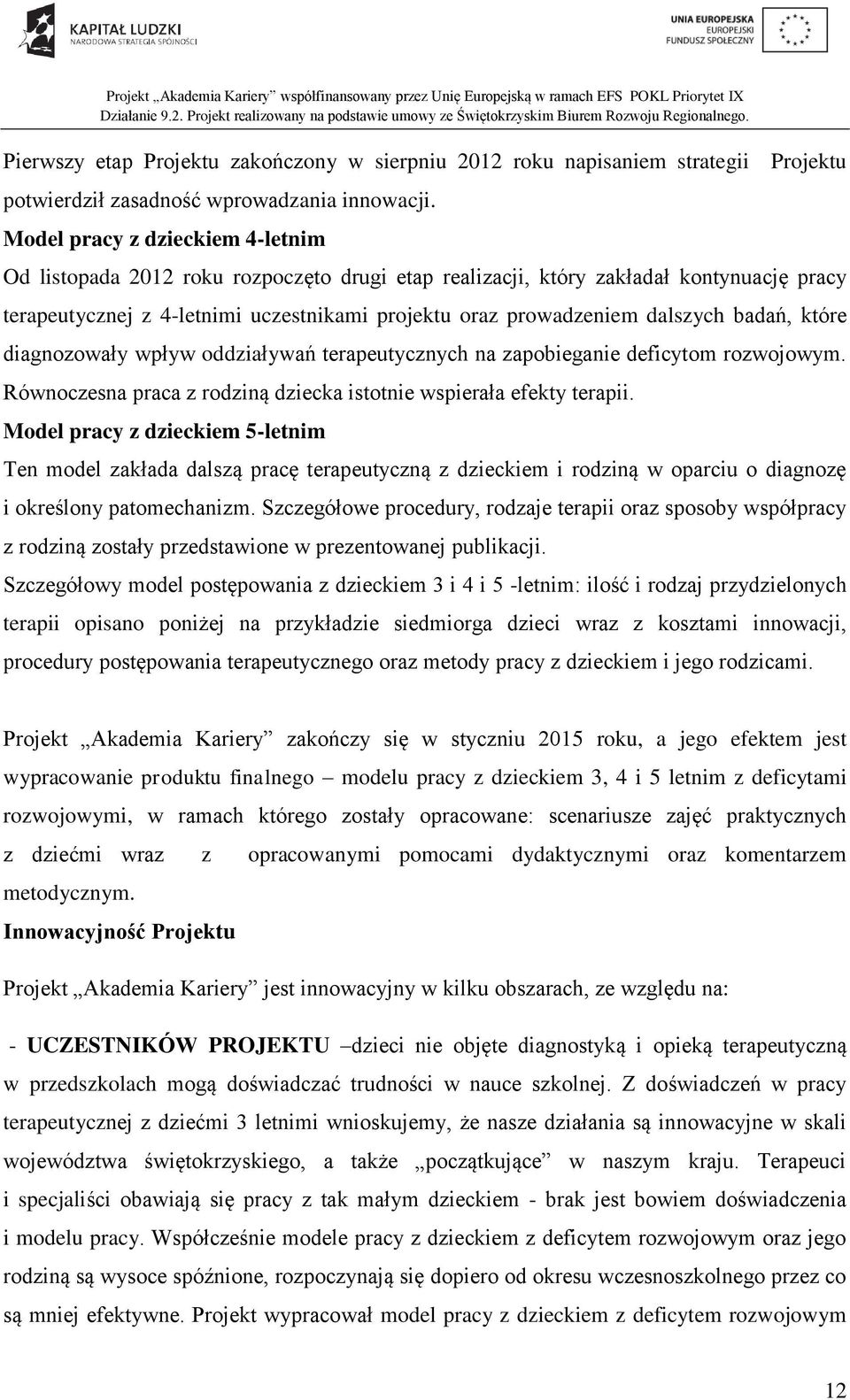 badań, które diagnozowały wpływ oddziaływań terapeutycznych na zapobieganie deficytom rozwojowym. Równoczesna praca z rodziną dziecka istotnie wspierała efekty terapii.