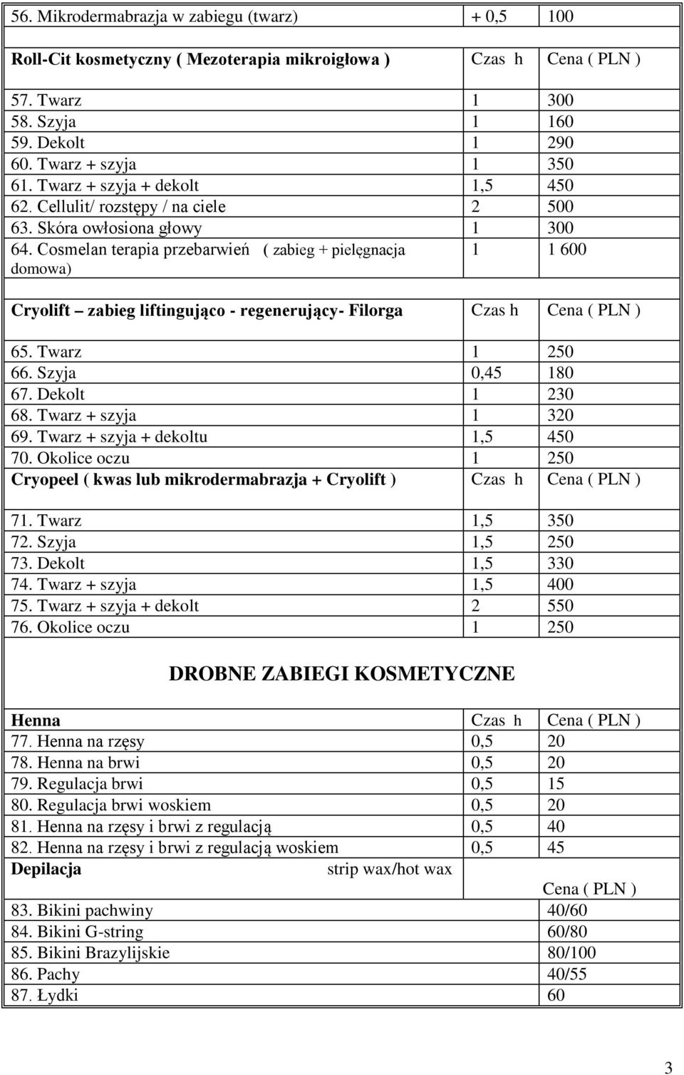 Cosmelan terapia przebarwień ( zabieg + pielęgnacja domowa) 1 1 600 Cryolift zabieg liftingująco - regenerujący- Filorga Czas h Cena ( PLN ) 65. Twarz 1 250 66. Szyja 0,45 180 67. Dekolt 1 230 68.