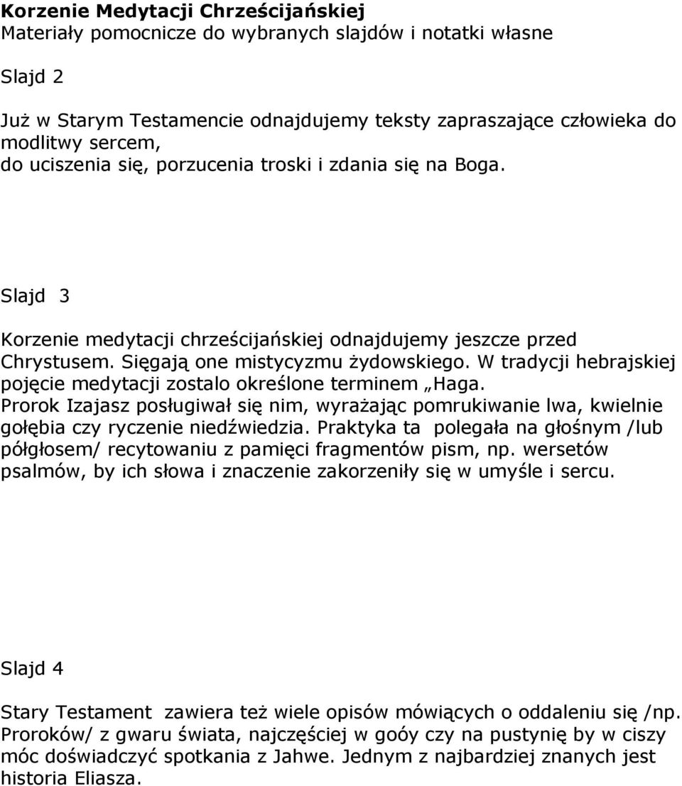 W tradycji hebrajskiej pojęcie medytacji zostalo określone terminem Haga. Prorok Izajasz posługiwał się nim, wyrażając pomrukiwanie lwa, kwielnie gołębia czy ryczenie niedźwiedzia.