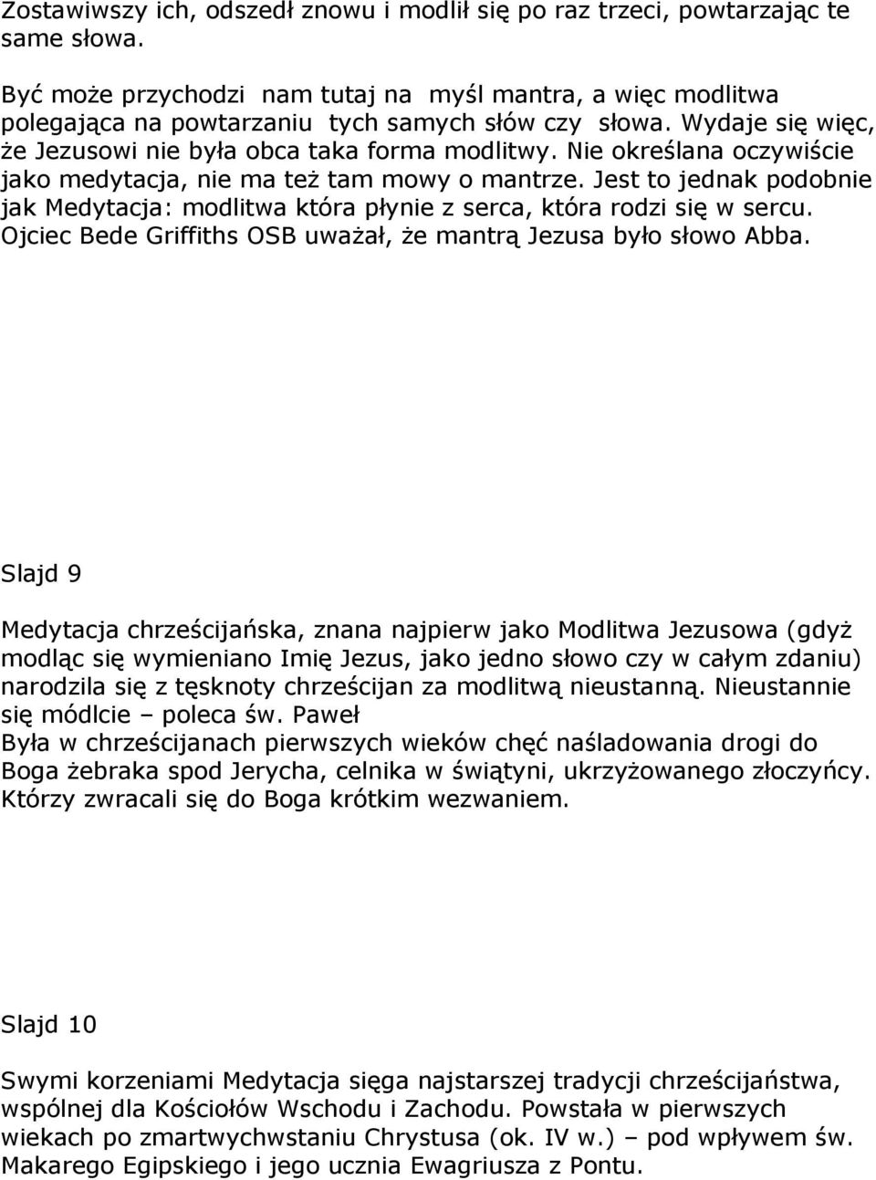 Nie określana oczywiście jako medytacja, nie ma też tam mowy o mantrze. Jest to jednak podobnie jak Medytacja: modlitwa która płynie z serca, która rodzi się w sercu.