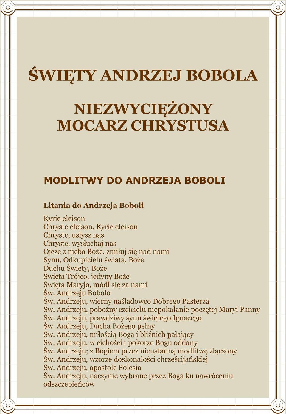 za nami Św. Andrzeju Bobolo Św. Andrzeju, wierny naśladowco Dobrego Pasterza Św. Andrzeju, pobożny czcicielu niepokalanie poczętej Maryi Panny Św. Andrzeju, prawdziwy synu świętego Ignacego Św.