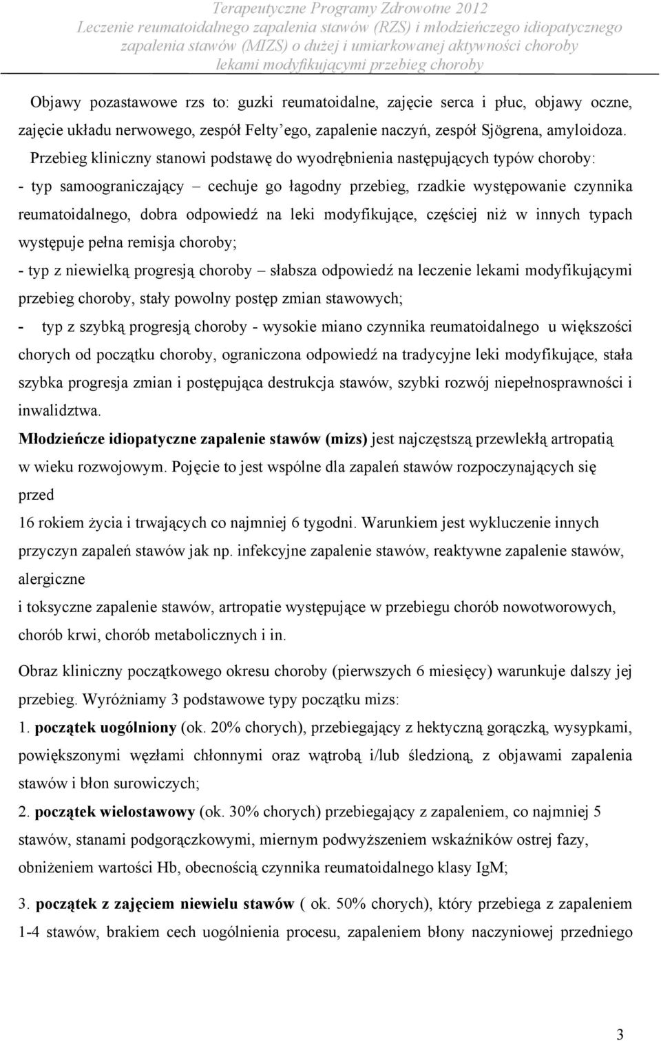 na leki modyfikujące, częściej niż w innych typach występuje pełna remisja choroby; - typ z niewielką progresją choroby słabsza odpowiedź na leczenie lekami modyfikującymi przebieg choroby, stały