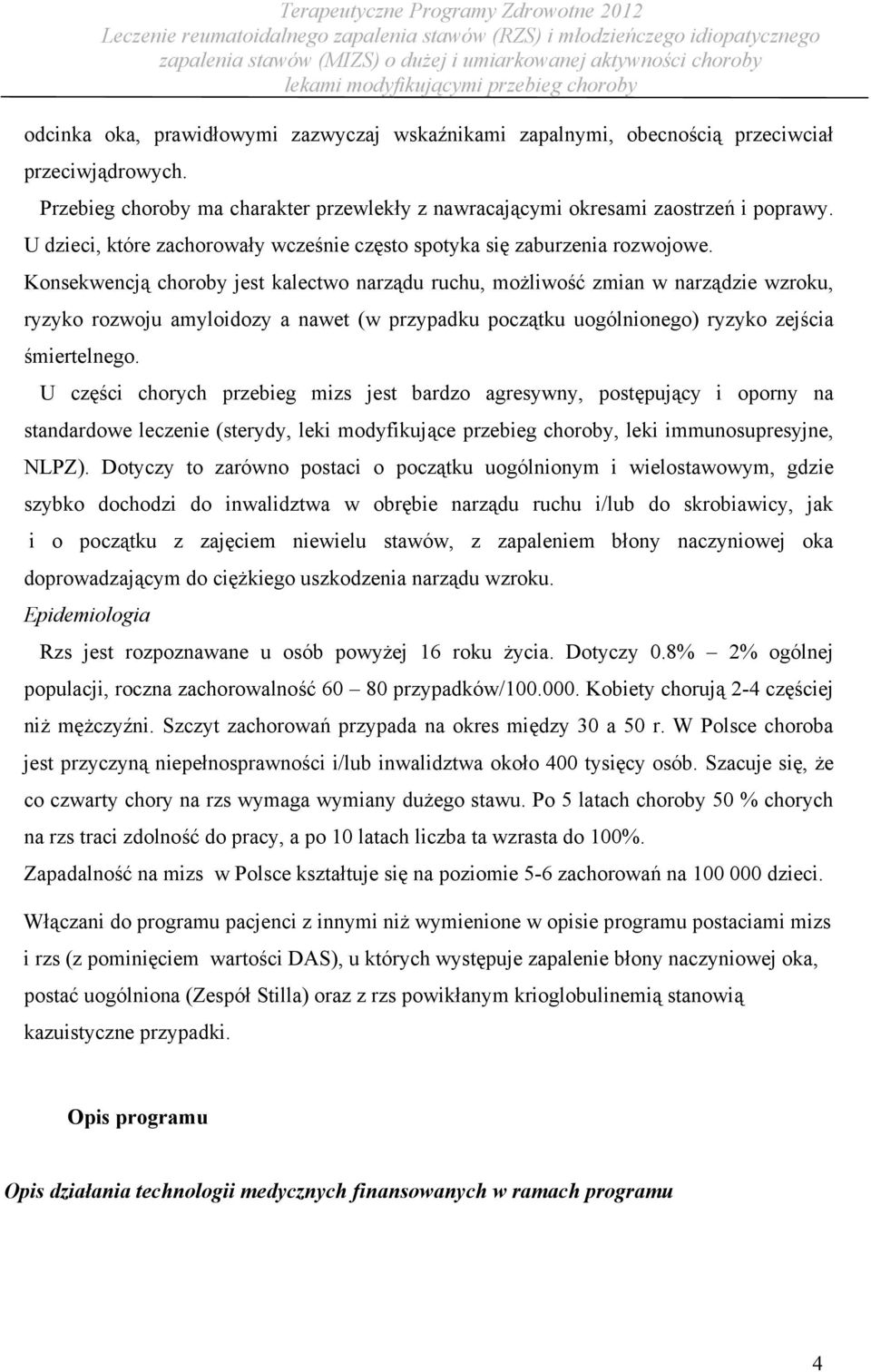 Konsekwencją choroby jest kalectwo narządu ruchu, możliwość zmian w narządzie wzroku, ryzyko rozwoju amyloidozy a nawet (w przypadku początku uogólnionego) ryzyko zejścia śmiertelnego.