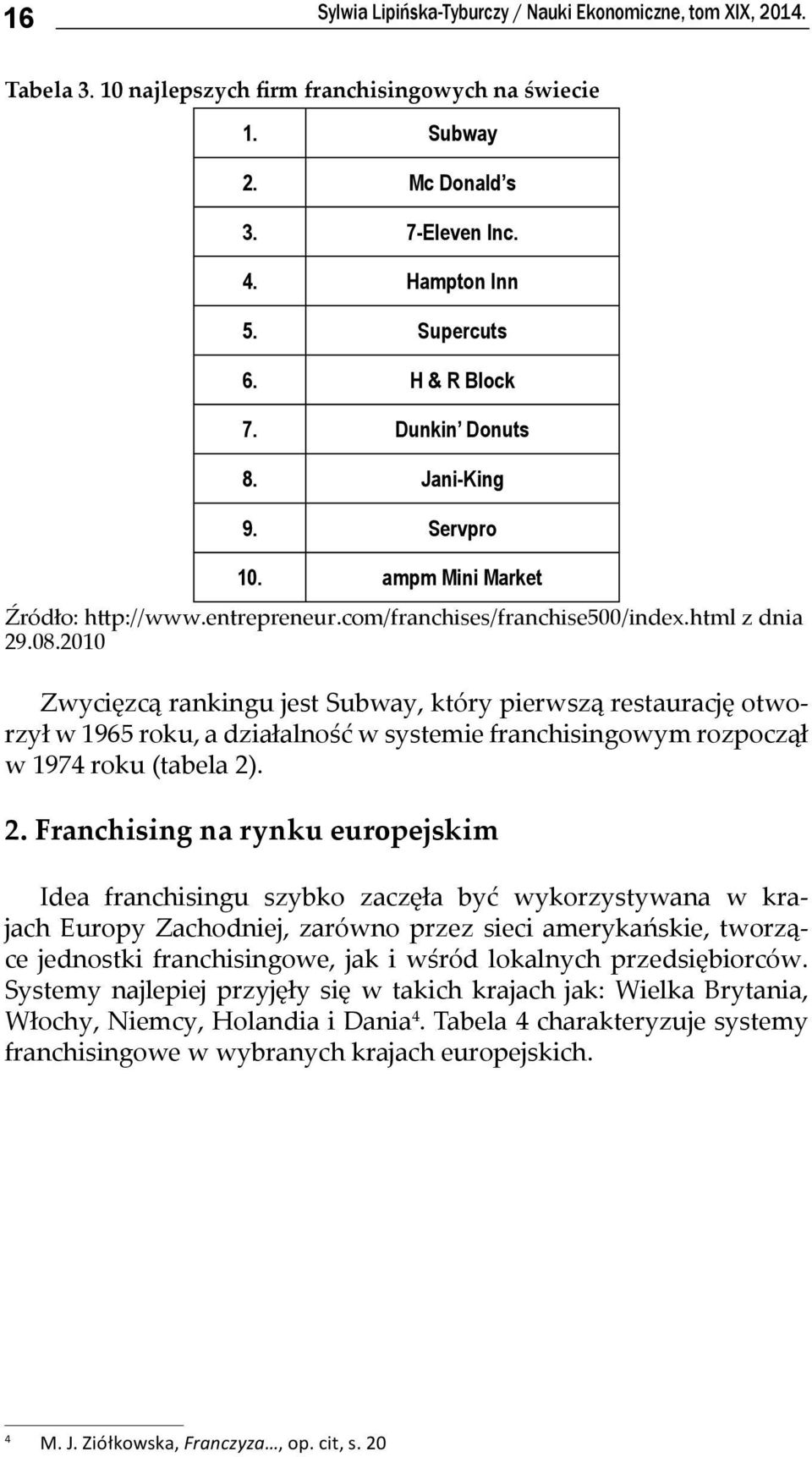 2010 Zwycięzcą rankingu jest Subway, który pierwszą restaurację otworzył w 1965 roku, a działalność w systemie franchisingowym rozpoczął w 1974 roku (tabela 2)