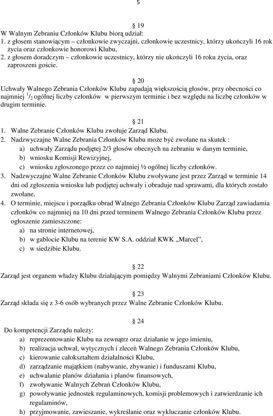 20 Uchwały Walnego Zebrania Członków Klubu zapadają większością głosów, przy obecności co najmniej 1 / 2 ogólnej liczby członków w pierwszym terminie i bez względu na liczbę członków w drugim