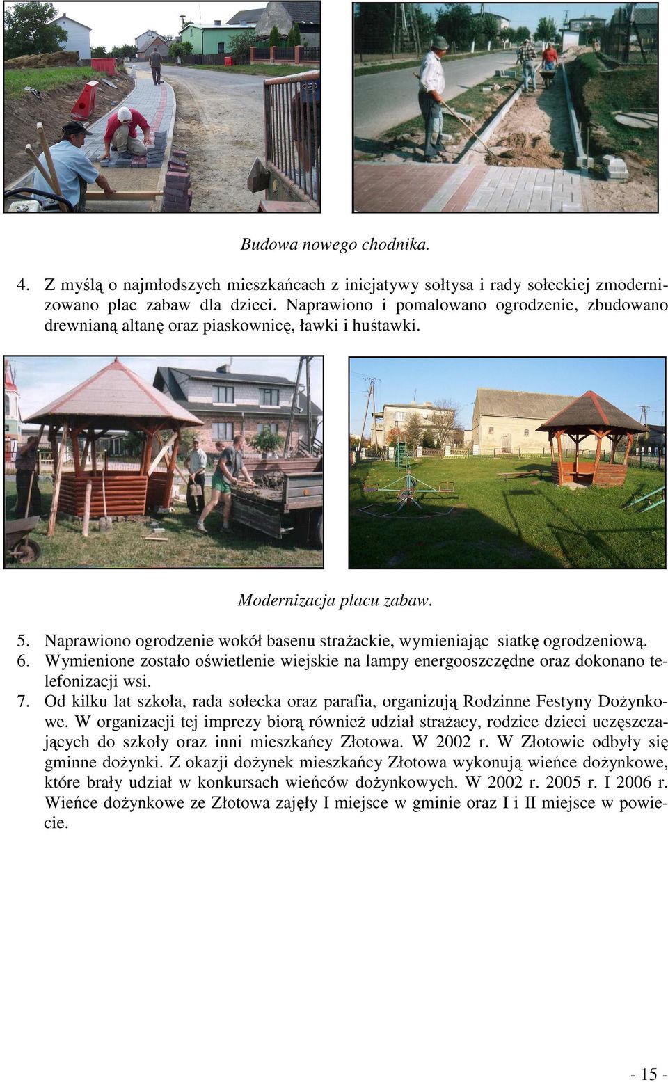 Naprawiono ogrodzenie wokół basenu straŝackie, wymieniając siatkę ogrodzeniową. 6. Wymienione zostało oświetlenie wiejskie na lampy energooszczędne oraz dokonano telefonizacji wsi. 7.