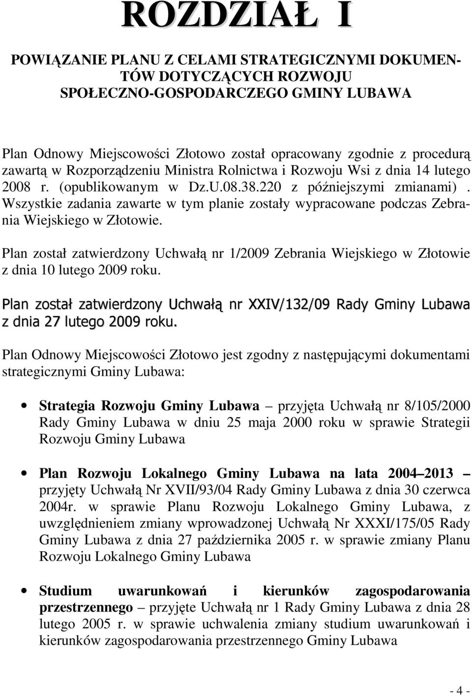 Wszystkie zadania zawarte w tym planie zostały wypracowane podczas Zebrania Wiejskiego w Złotowie. Plan został zatwierdzony Uchwałą nr 1/2009 Zebrania Wiejskiego w Złotowie z dnia 10 lutego 2009 roku.