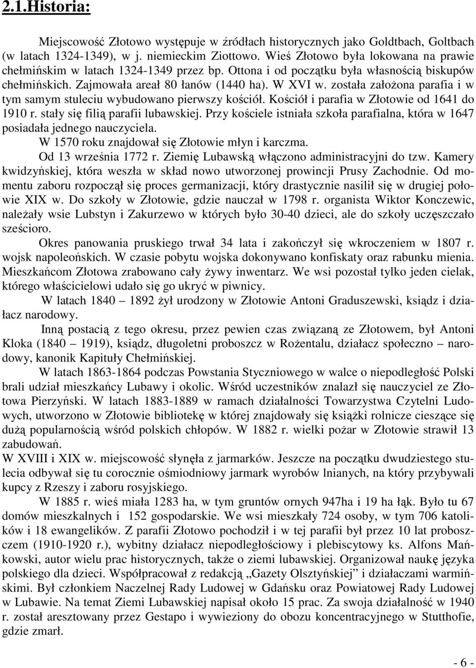 została załoŝona parafia i w tym samym stuleciu wybudowano pierwszy kościół. Kościół i parafia w Złotowie od 1641 do 1910 r. stały się filią parafii lubawskiej.