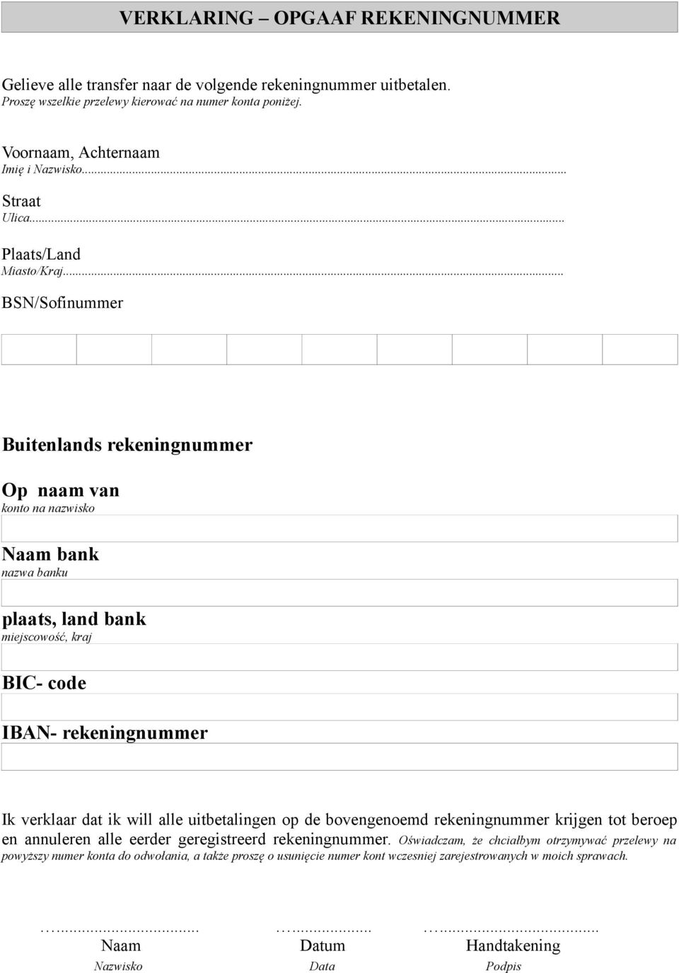 .. BSN/Sofinummer Buitenlands rekeningnummer Op naam van konto na nazwisko Naam bank nazwa banku plaats, land bank miejscowość, kraj BIC- code IBAN- rekeningnummer Ik verklaar dat ik will alle