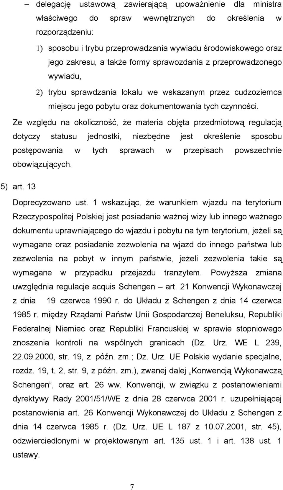 Ze względu na okoliczność, że materia objęta przedmiotową regulacją dotyczy statusu jednostki, niezbędne jest określenie sposobu postępowania w tych sprawach w przepisach powszechnie obowiązujących.