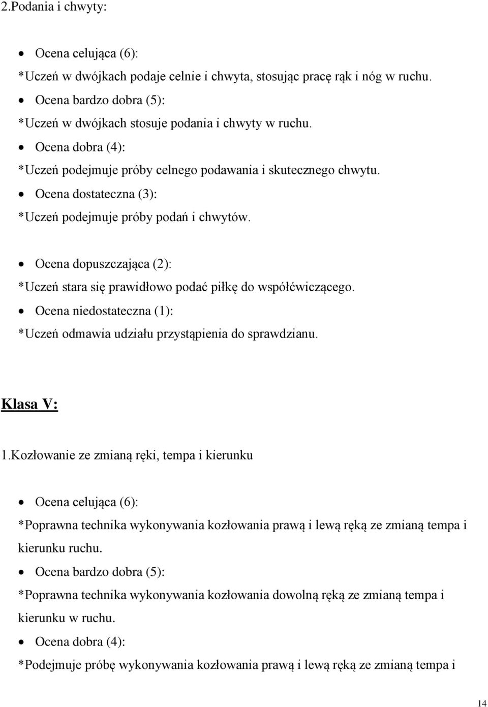 Ocena dopuszczająca (2): *Uczeń stara się prawidłowo podać piłkę do współćwiczącego. Ocena niedostateczna (1): *Uczeń odmawia udziału przystąpienia do sprawdzianu. Klasa V: 1.