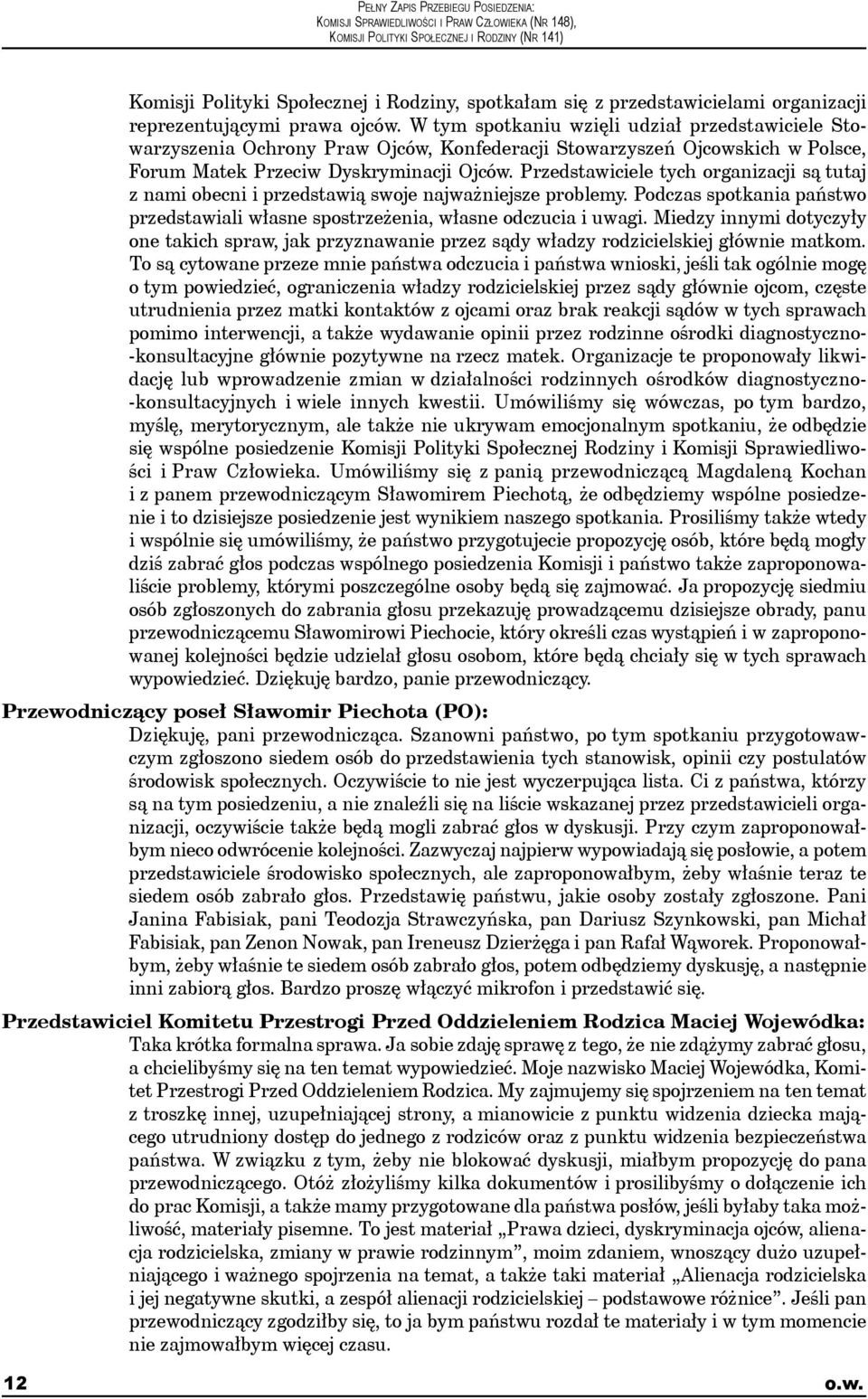 Przedstawiciele tych organizacji są tutaj z nami obecni i przedstawią swoje najważniejsze problemy. Podczas spotkania państwo przedstawiali własne spostrzeżenia, własne odczucia i uwagi.