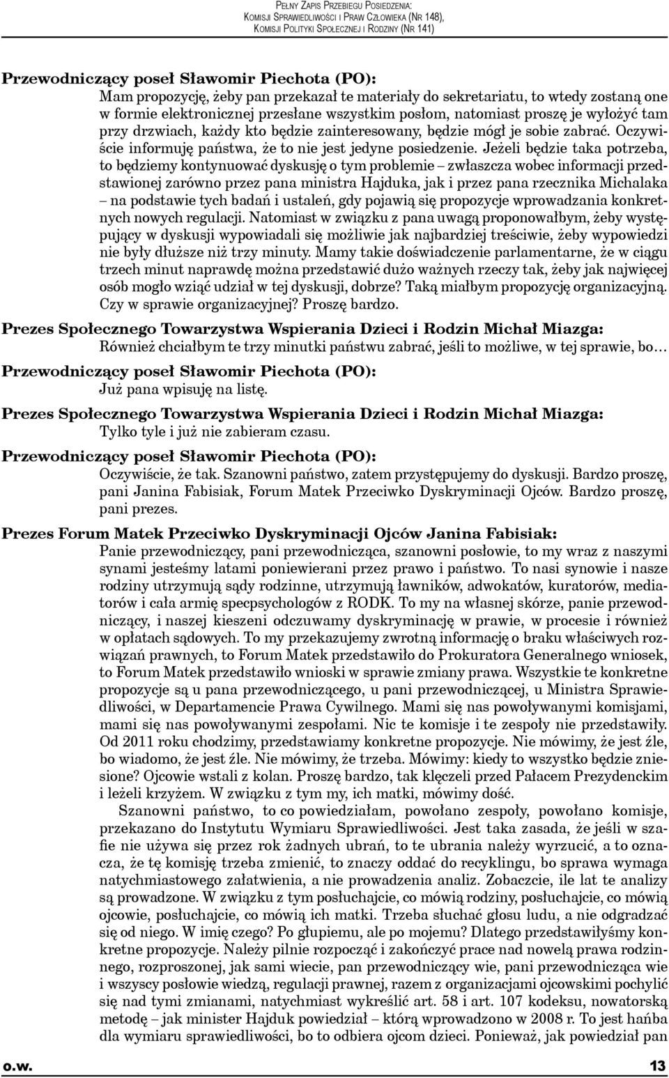 Jeżeli będzie taka potrzeba, to będziemy kontynuować dyskusję o tym problemie zwłaszcza wobec informacji przedstawionej zarówno przez pana ministra Hajduka, jak i przez pana rzecznika Michalaka na