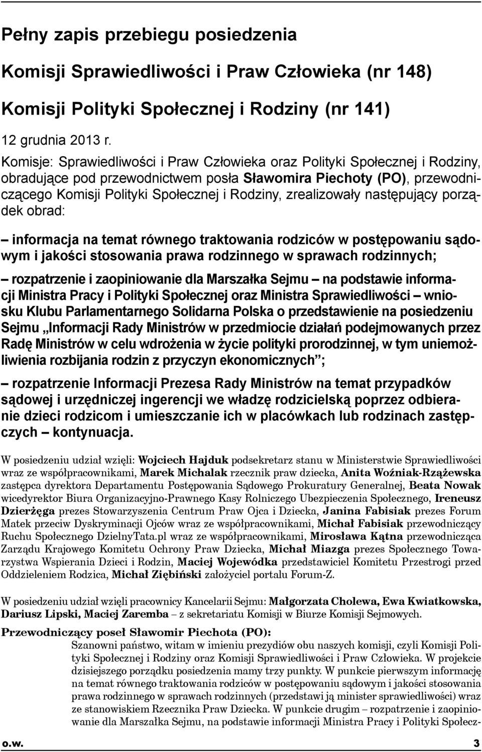 zrealizowały następujący porządek obrad: informacja na temat równego traktowania rodziców w postępowaniu sądowym i jakości stosowania prawa rodzinnego w sprawach rodzinnych; rozpatrzenie i