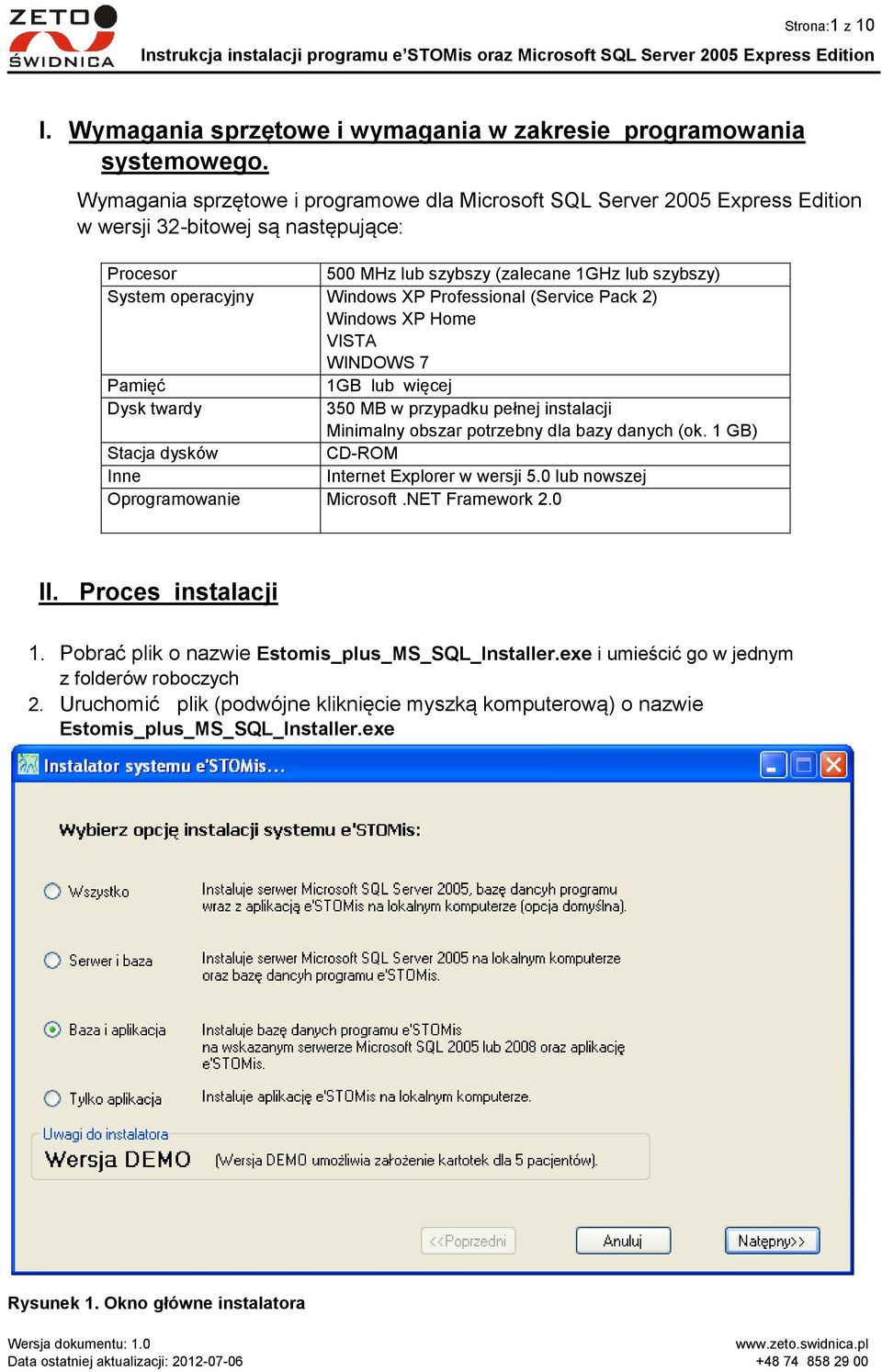 XP Professional (Service Pack 2) Windows XP Home VISTA WINDOWS 7 Pamięć 1GB lub więcej Dysk twardy 350 MB w przypadku pełnej instalacji Minimalny obszar potrzebny dla bazy danych (ok.