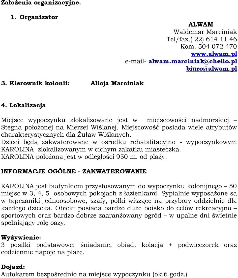 Miejscowość posiada wiele atrybutów charakterystycznych dla Żuław Wiślanych. Dzieci będą zakwaterowane w ośrodku rehabilitacyjno - wypoczynkowym KAROLINA zlokalizowanym w cichym zakątku miasteczka.