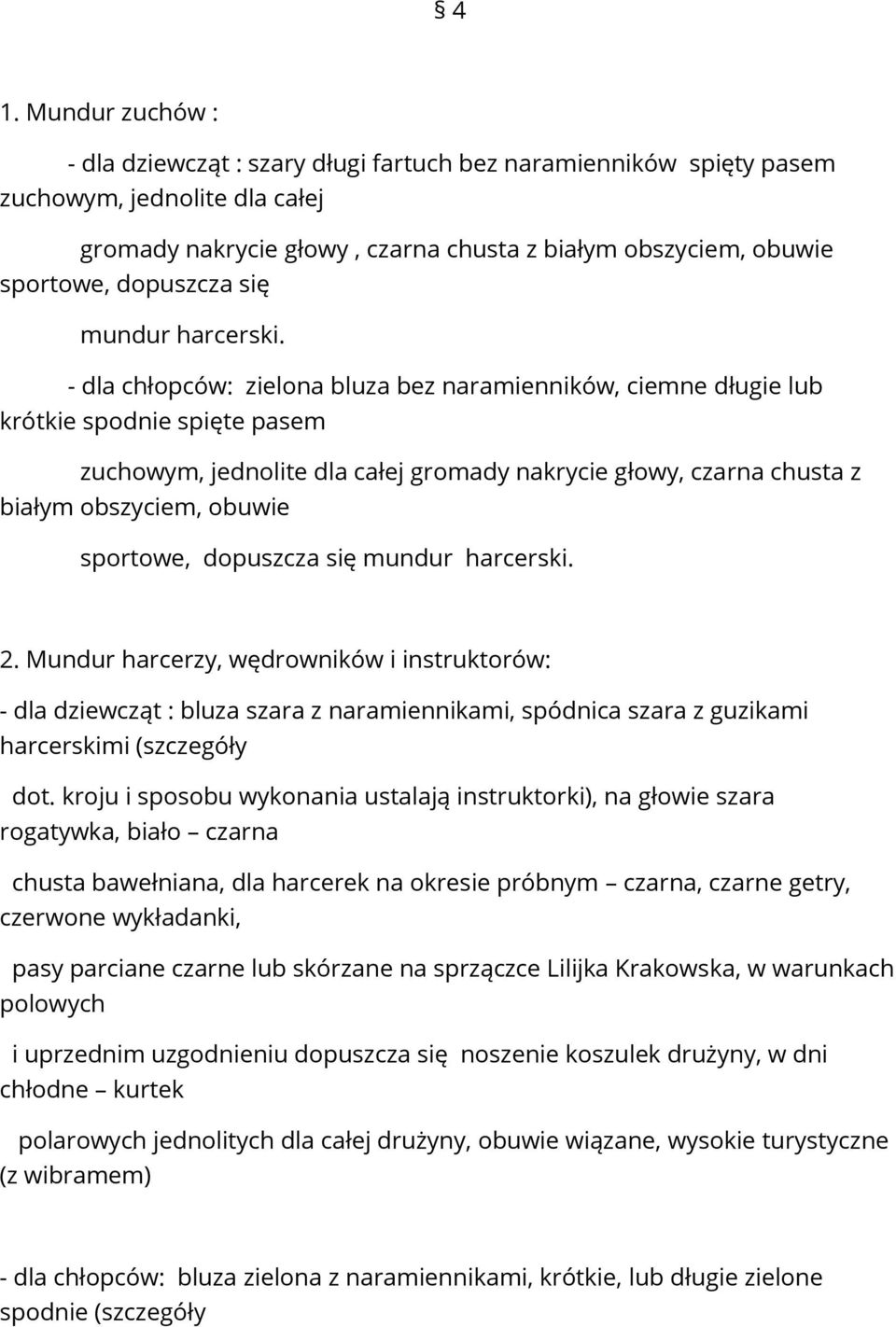 - dla chłopców: zielona bluza bez naramienników, ciemne długie lub krótkie spodnie spięte pasem zuchowym, jednolite dla całej gromady nakrycie głowy, czarna chusta z białym obszyciem, obuwie