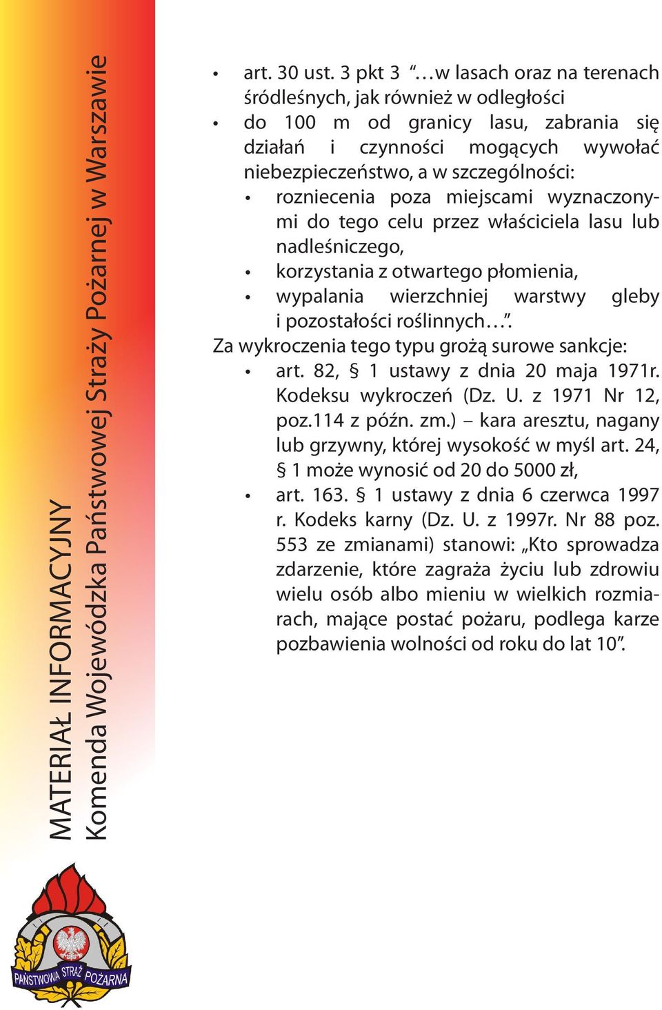 poza miejscami wyznaczonymi do tego celu przez właściciela lasu lub nadleśniczego, korzystania z otwartego płomienia, wypalania wierzchniej warstwy gleby i pozostałości roślinnych.