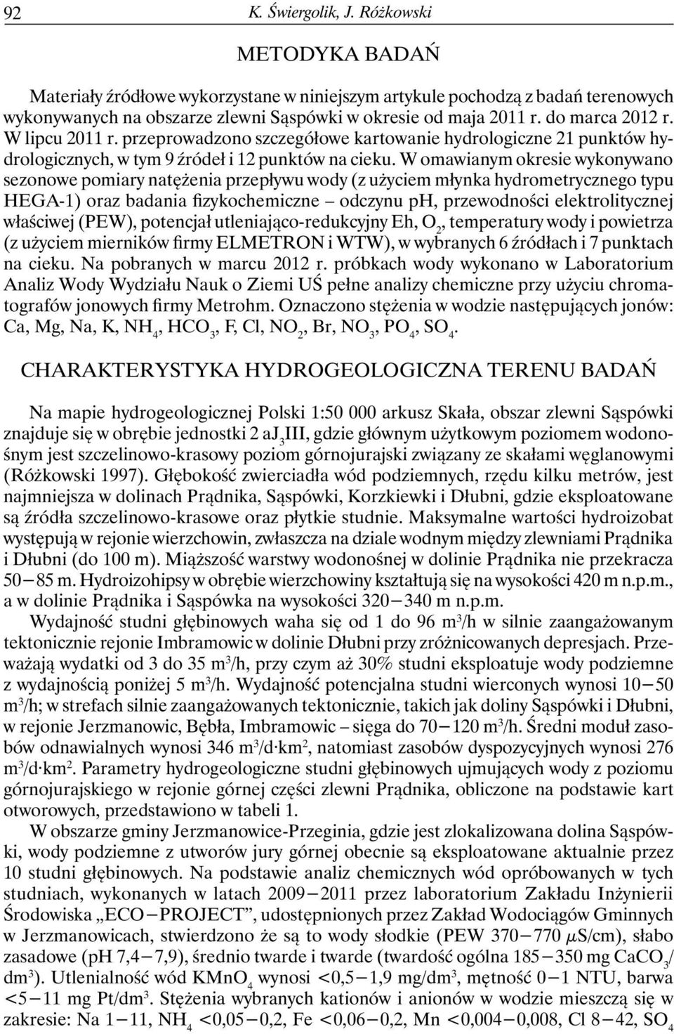 W omawianym okresie wykonywano sezonowe pomiary natężenia przepływu wody (z użyciem młynka hydrometrycznego typu HEGA-1) oraz badania fizykochemiczne odczynu ph, przewodności elektrolitycznej