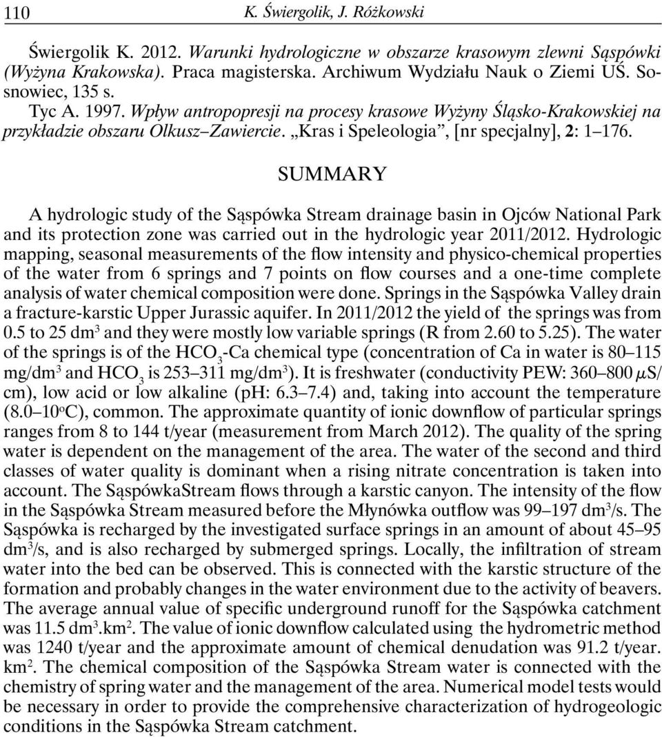 Summary A hydrologic study of the Sąspówka Stream drainage basin in Ojców National Park and its protection zone was carried out in the hydrologic year 2011/2012.