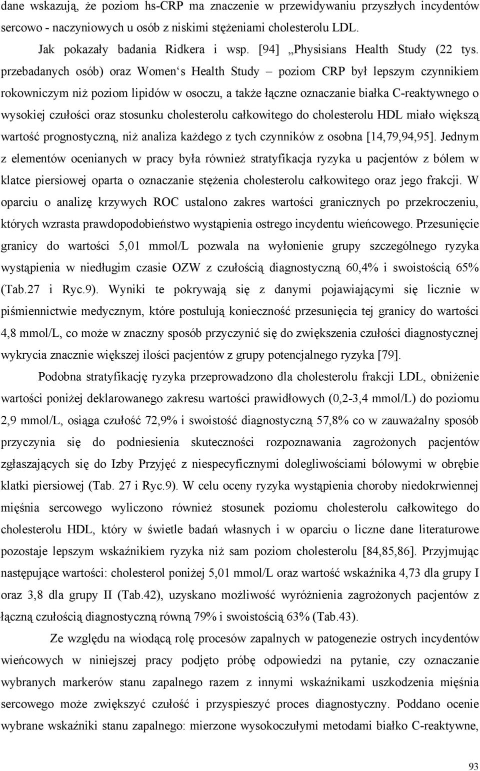 przebadanych osób) oraz Women s Health Study poziom CRP był lepszym czynnikiem rokowniczym niż poziom lipidów w osoczu, a także łączne oznaczanie białka C-reaktywnego o wysokiej czułości oraz