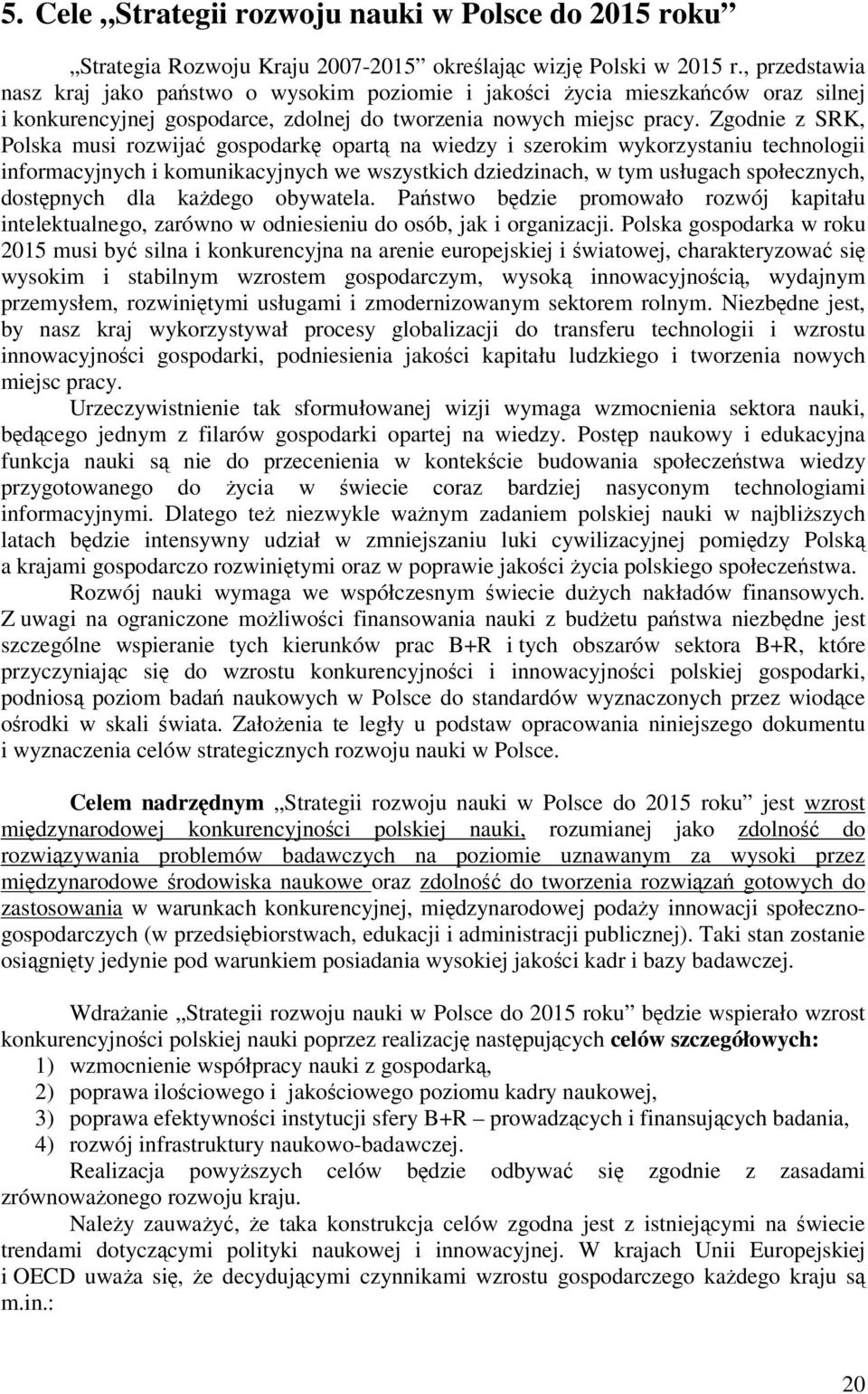 Zgodnie z SRK, Polska musi rozwija gospodark opart na wiedzy i szerokim wykorzystaniu technologii informacyjnych i komunikacyjnych we wszystkich dziedzinach, w tym usługach społecznych, dostpnych dla