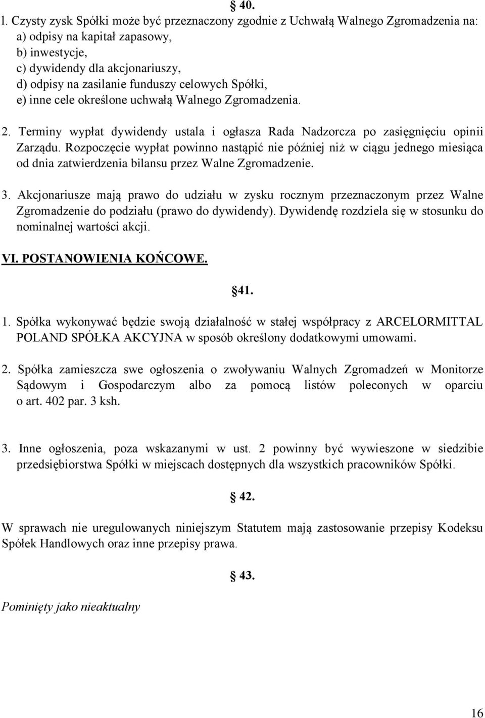 celowych Spółki, e) inne cele określone uchwałą Walnego Zgromadzenia. 2. Terminy wypłat dywidendy ustala i ogłasza Rada Nadzorcza po zasięgnięciu opinii Zarządu.