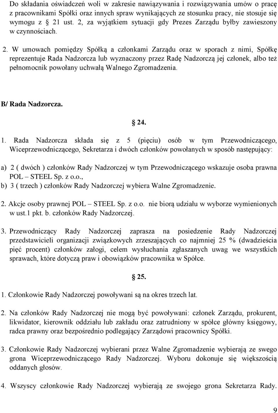 W umowach pomiędzy Spółką a członkami Zarządu oraz w sporach z nimi, Spółkę reprezentuje Rada Nadzorcza lub wyznaczony przez Radę Nadzorczą jej członek, albo też pełnomocnik powołany uchwałą Walnego