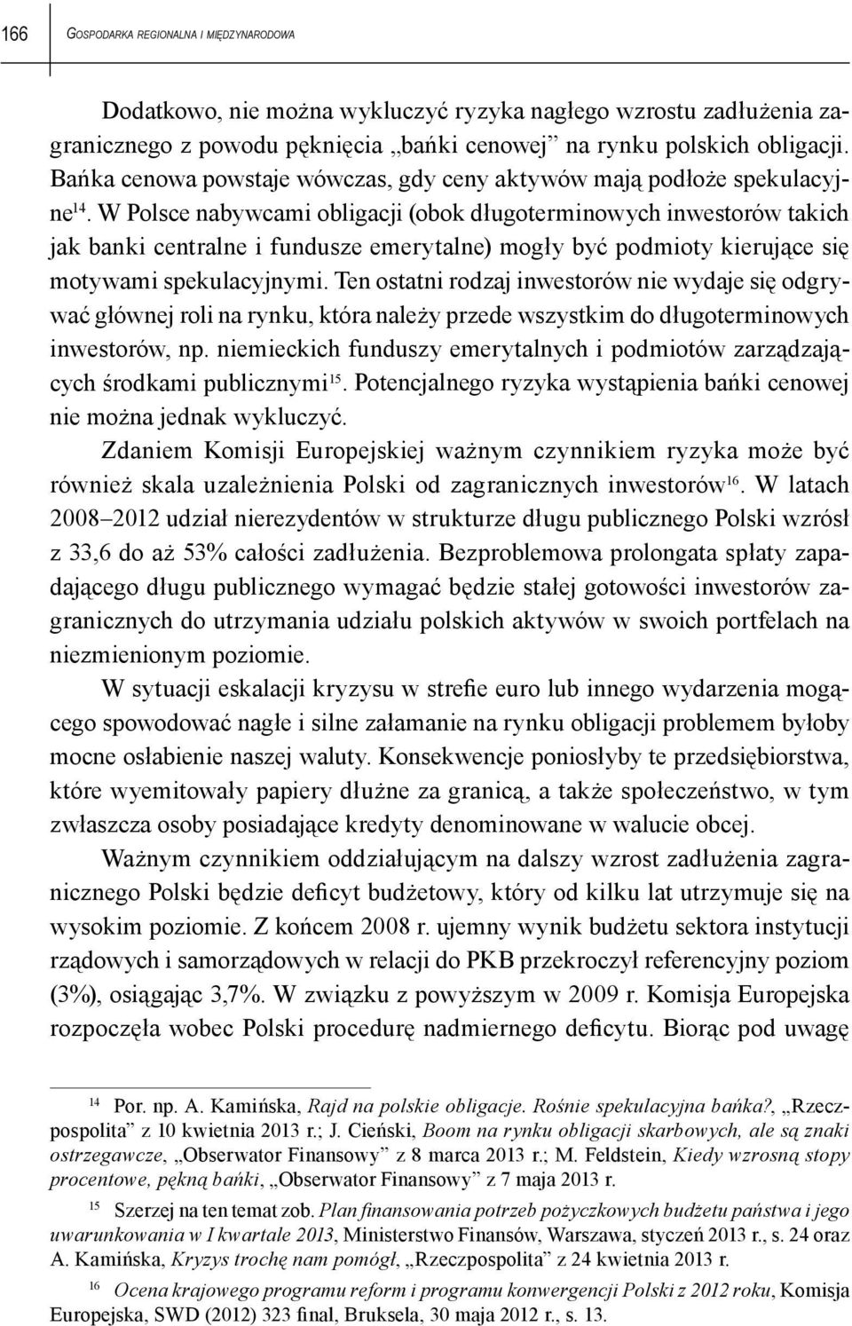 W Polsce nabywcami obligacji (obok długoterminowych inwestorów takich jak banki centralne i fundusze emerytalne) mogły być podmioty kierujące się motywami spekulacyjnymi.