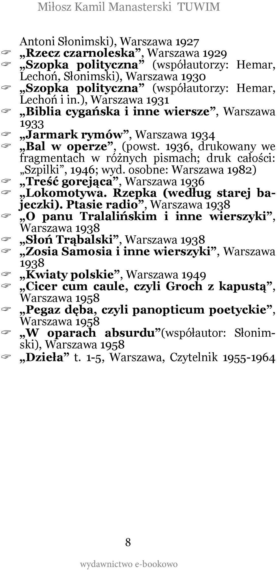 osobne: Warszawa 1982)? Treść gorejąca, Warszawa 1936? Lokomotywa. Rzepka (według starej bajeczki). Ptasie radio, Warszawa 1938? O panu Tralalińskim i inne wierszyki, Warszawa 1938?