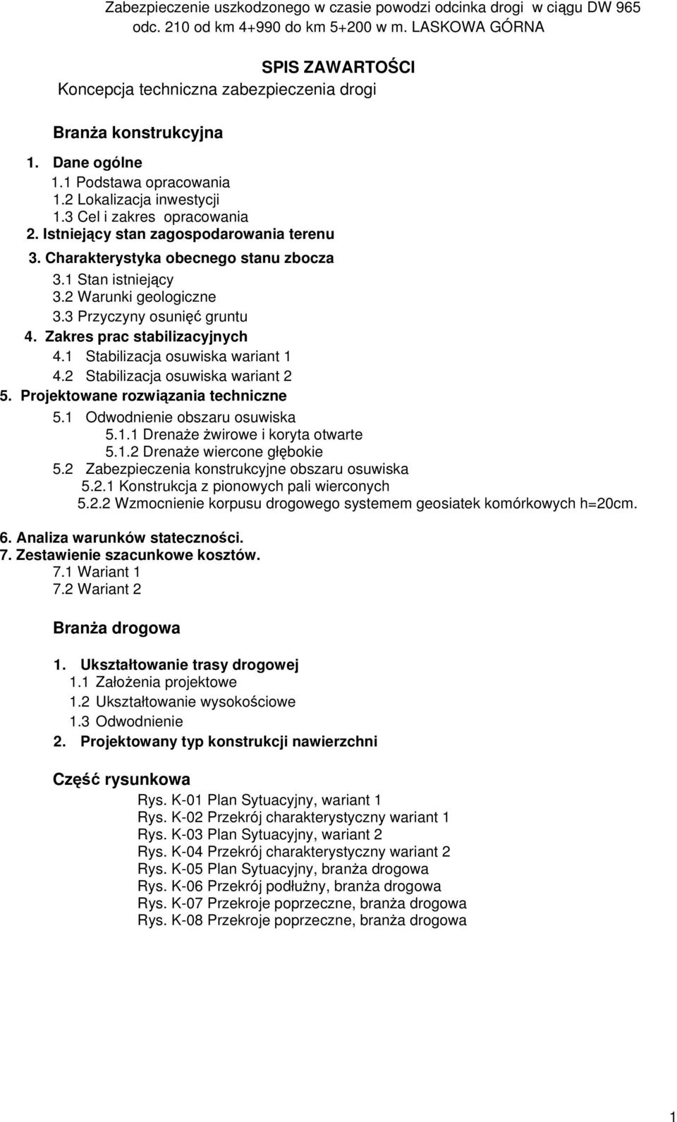 1 Stabilizacja osuwiska wariant 1 4.2 Stabilizacja osuwiska wariant 2 5. Projektowane rozwiązania techniczne 5.1 Odwodnienie obszaru osuwiska 5.1.1 Drenaże żwirowe i koryta otwarte 5.1.2 Drenaże wiercone głębokie 5.
