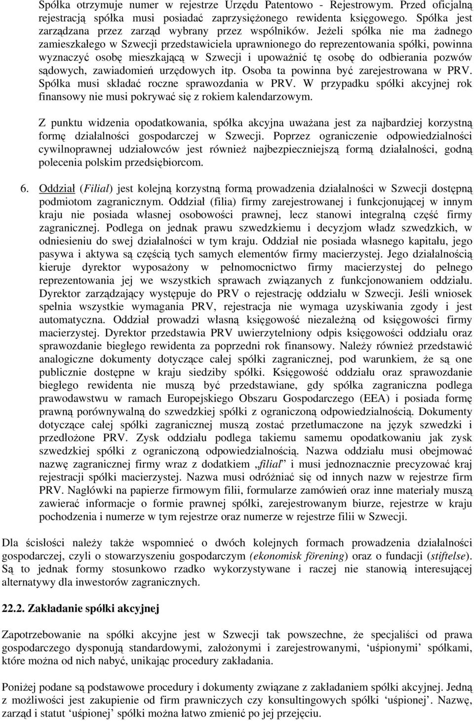 Jeżeli spółka nie ma żadnego zamieszkałego w Szwecji przedstawiciela uprawnionego do reprezentowania spółki, powinna wyznaczyć osobę mieszkającą w Szwecji i upoważnić tę osobę do odbierania pozwów