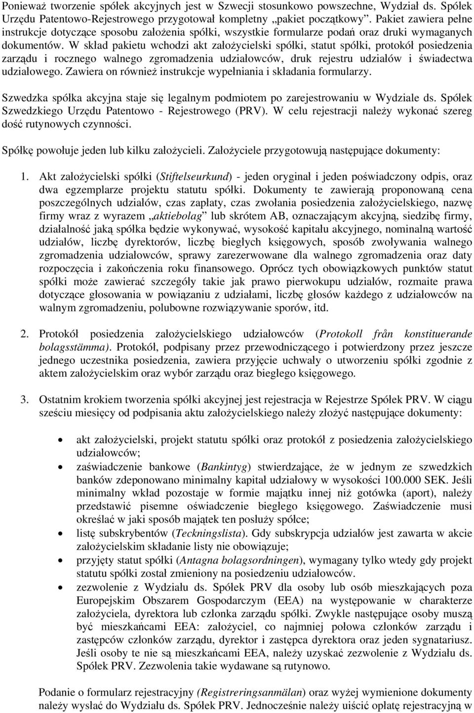 W skład pakietu wchodzi akt założycielski spółki, statut spółki, protokół posiedzenia zarządu i rocznego walnego zgromadzenia udziałowców, druk rejestru udziałów i świadectwa udziałowego.