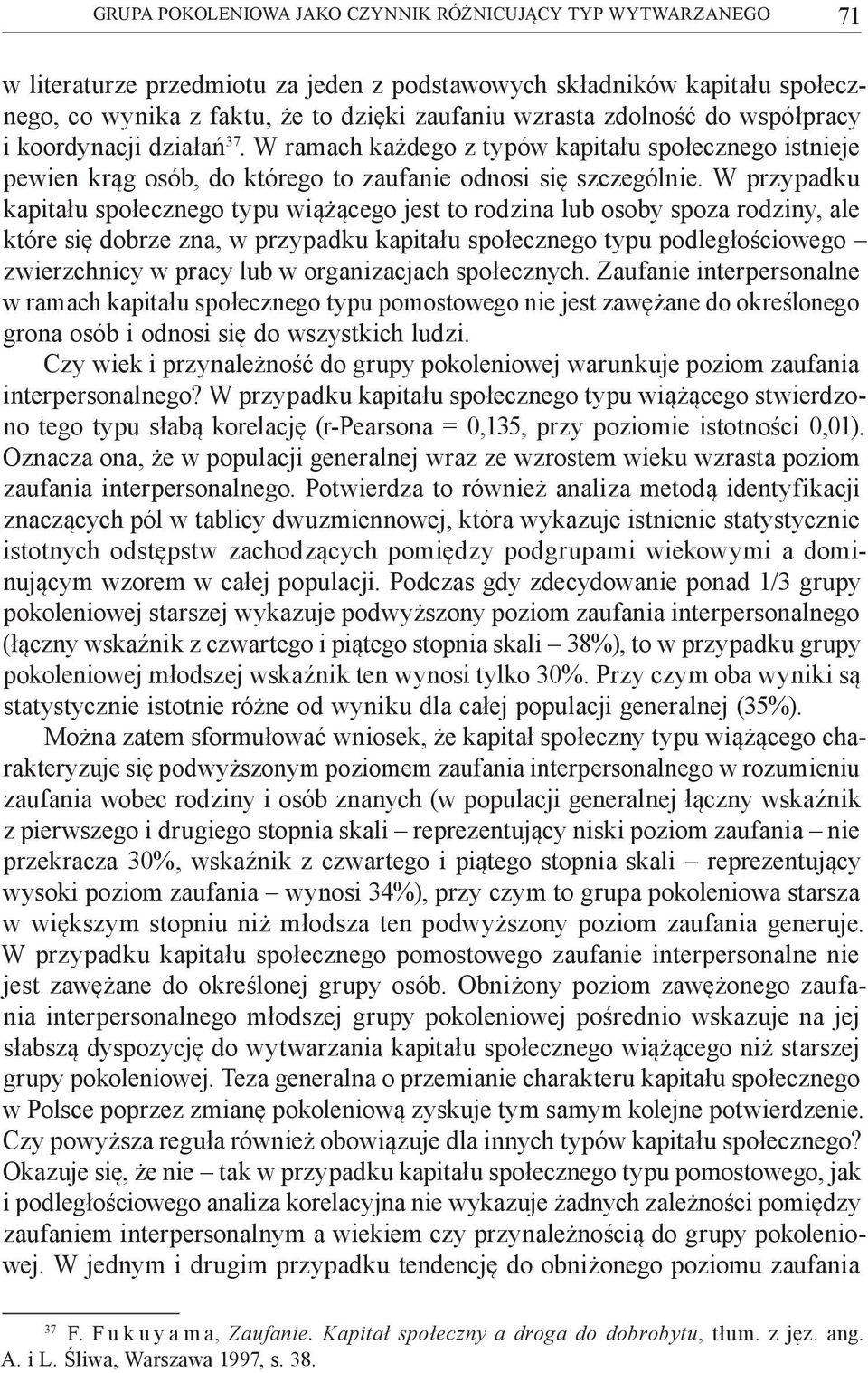 W przypadku kapitału społecznego typu wiążącego jest to rodzina lub osoby spoza rodziny, ale które się dobrze zna, w przypadku kapitału społecznego typu podległościowego zwierzchnicy w pracy lub w