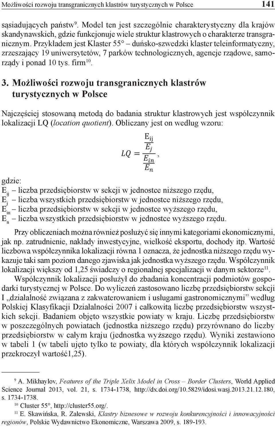 Przykładem jest Klaster 55 duńsko-szwedzki klaster teleinformatyczny, zrzeszający 19 uniwersytetów, 7 parków technologicznych, agencje rządowe, samorządy i ponad 10 tys. firm 10. 3.