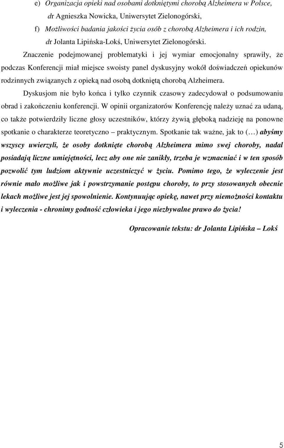 Znaczenie podejmowanej problematyki i jej wymiar emocjonalny sprawiły, że podczas Konferencji miał miejsce swoisty panel dyskusyjny wokół doświadczeń opiekunów rodzinnych związanych z opieką nad