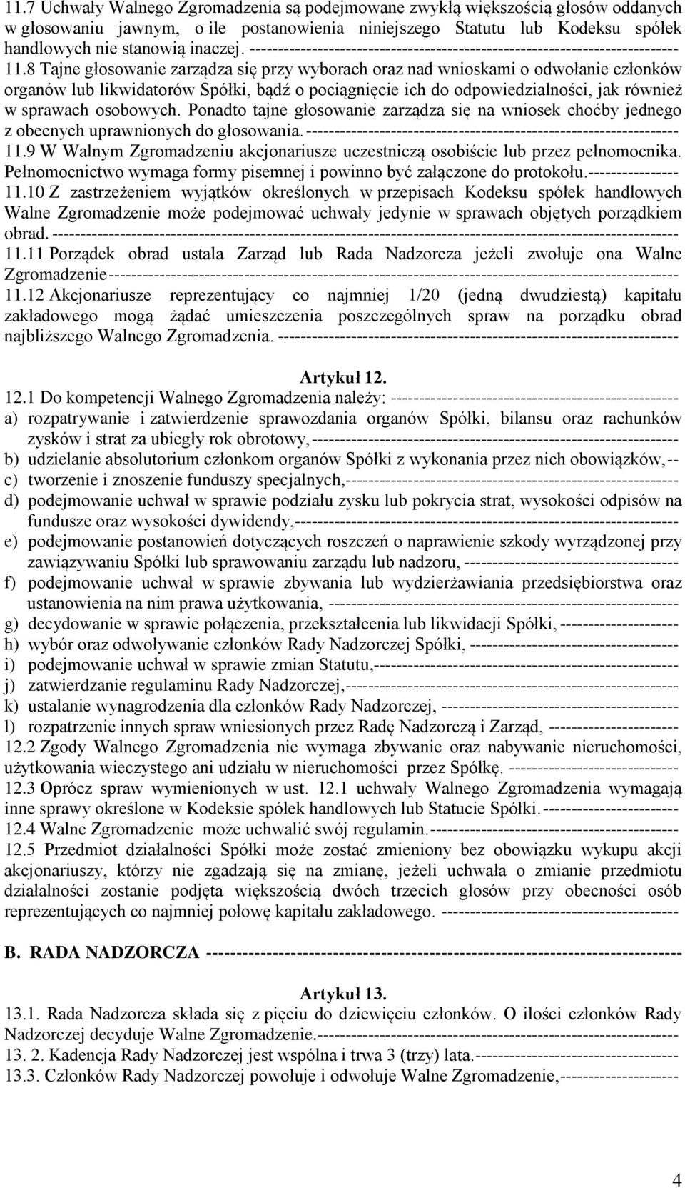 8 Tajne głosowanie zarządza się przy wyborach oraz nad wnioskami o odwołanie członków organów lub likwidatorów Spółki, bądź o pociągnięcie ich do odpowiedzialności, jak również w sprawach osobowych.