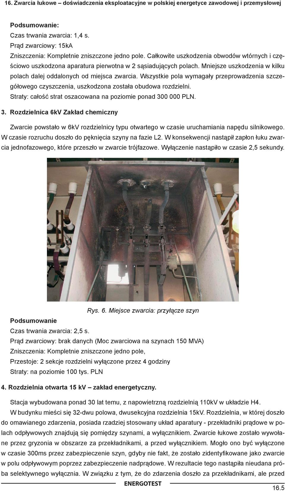 Wszystkie pola wymagały przeprowadzenia szczegółowego czyszczenia, uszkodzona została obudowa rozdzielni. Straty: całość strat oszacowana na poziomie ponad 30