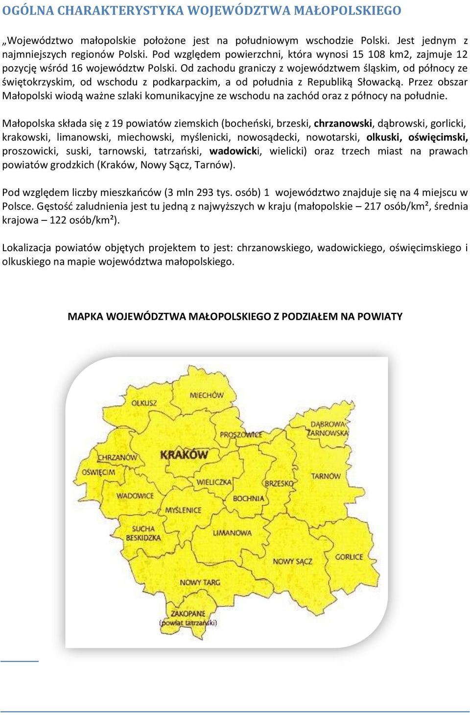 Od zachodu graniczy z województwem śląskim, od północy ze świętokrzyskim, od wschodu z podkarpackim, a od południa z Republiką Słowacką.