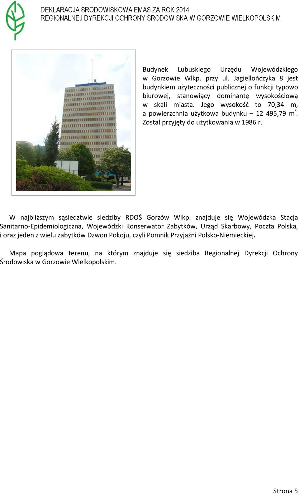Jego wysokość to 70,34 m, a powierzchnia użytkowa budynku 12 495,79 m ². Został przyjęty do użytkowania w 1986 r. W najbliższym sąsiedztwie siedziby RDOŚ Gorzów Wlkp.