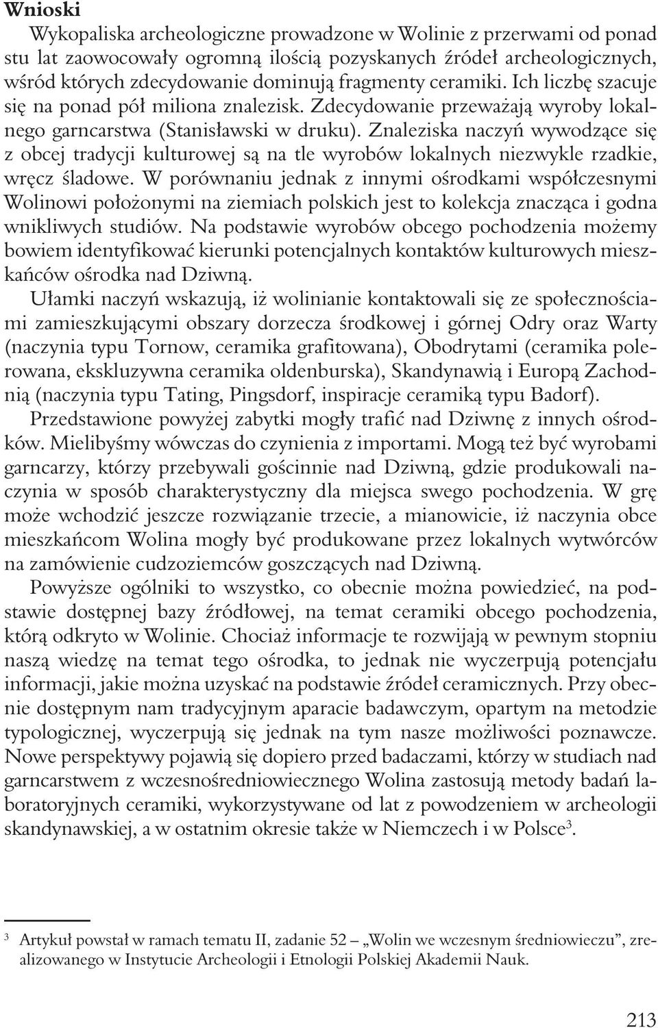 Znaleziska naczyń wywodzące się z obcej tradycji kulturowej są na tle wyrobów lokalnych niezwykle rzadkie, wręcz śladowe.