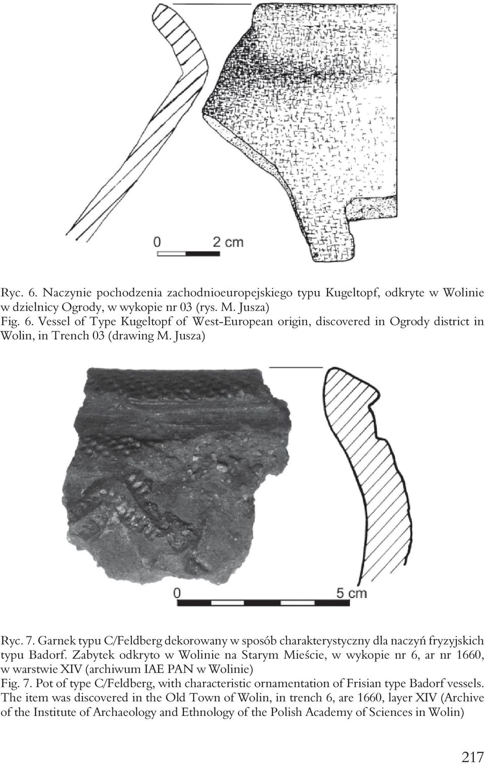 Zabytek odkryto w Wolinie na Starym Mieście, w wykopie nr 6, ar nr 1660, w warstwie XIV (archiwum IAE PAN w Wolinie) Fig. 7.