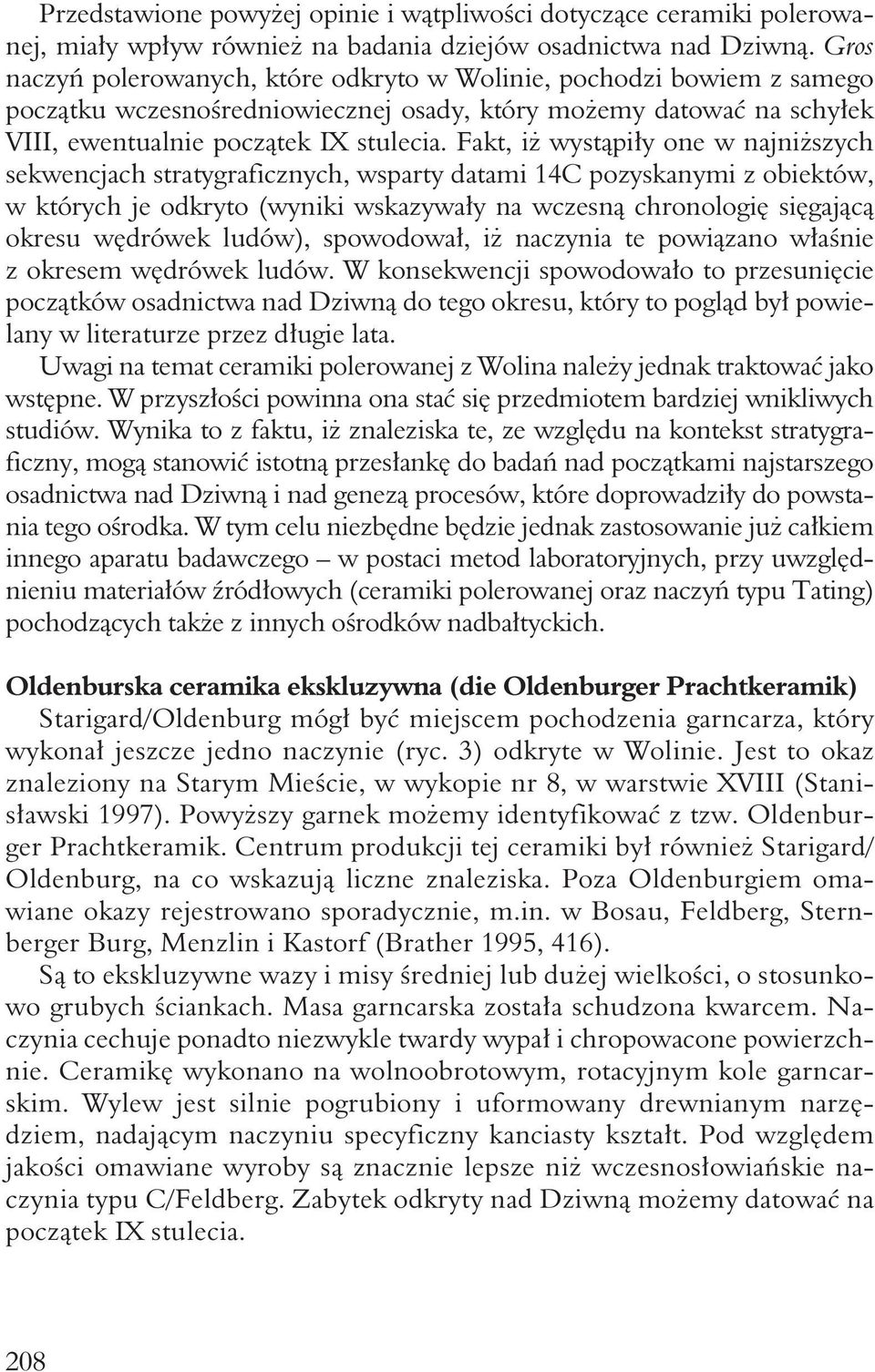 Fakt, iż wystąpiły one w najniższych sekwencjach stratygraficznych, wsparty datami 14C pozyskanymi z obiektów, w których je odkryto (wyniki wskazywały na wczesną chronologię sięgającą okresu wędrówek