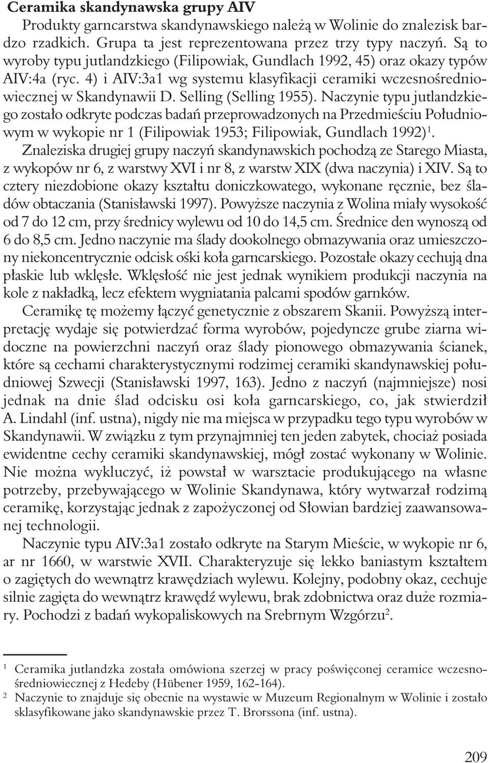 Selling (Selling 1955). Naczynie typu jutlandzkiego zostało odkryte podczas badań przeprowadzonych na Przedmieściu Południowym w wykopie nr 1 (Filipowiak 1953; Filipowiak, Gundlach 1992) 1.
