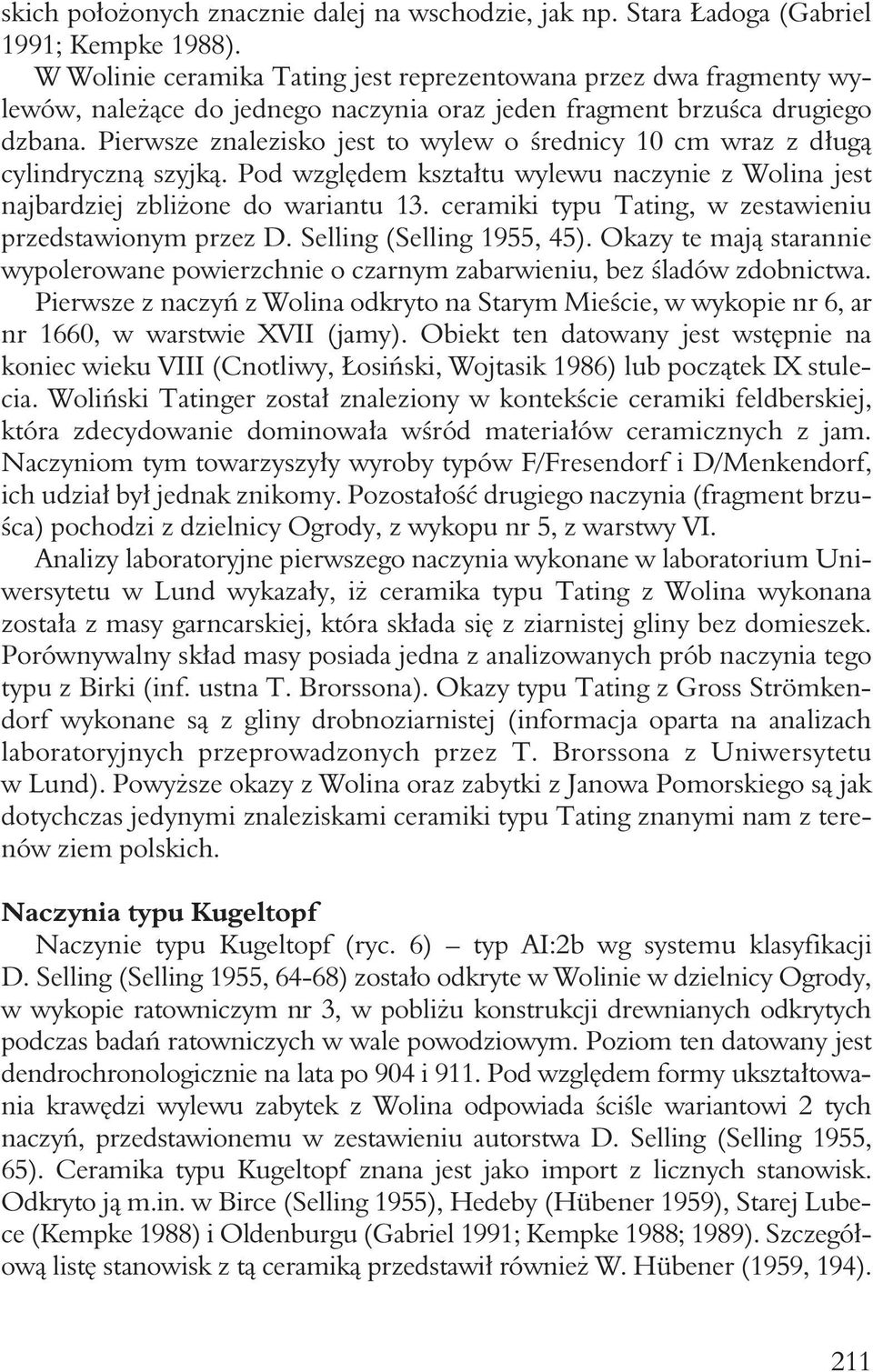 Pierwsze znalezisko jest to wylew o średnicy 10 cm wraz z długą cylindryczną szyjką. Pod względem kształtu wylewu naczynie z Wolina jest najbardziej zbliżone do wariantu 13.