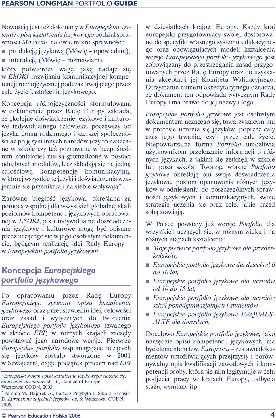 Koncepcja różnojęzyczności sformułowana w dokumencie przez Radę Europy zakłada, że kolejne doświadczenie językowe i kulturowe indywidualnego człowieka, począwszy od języka domu rodzinnego i szerszej