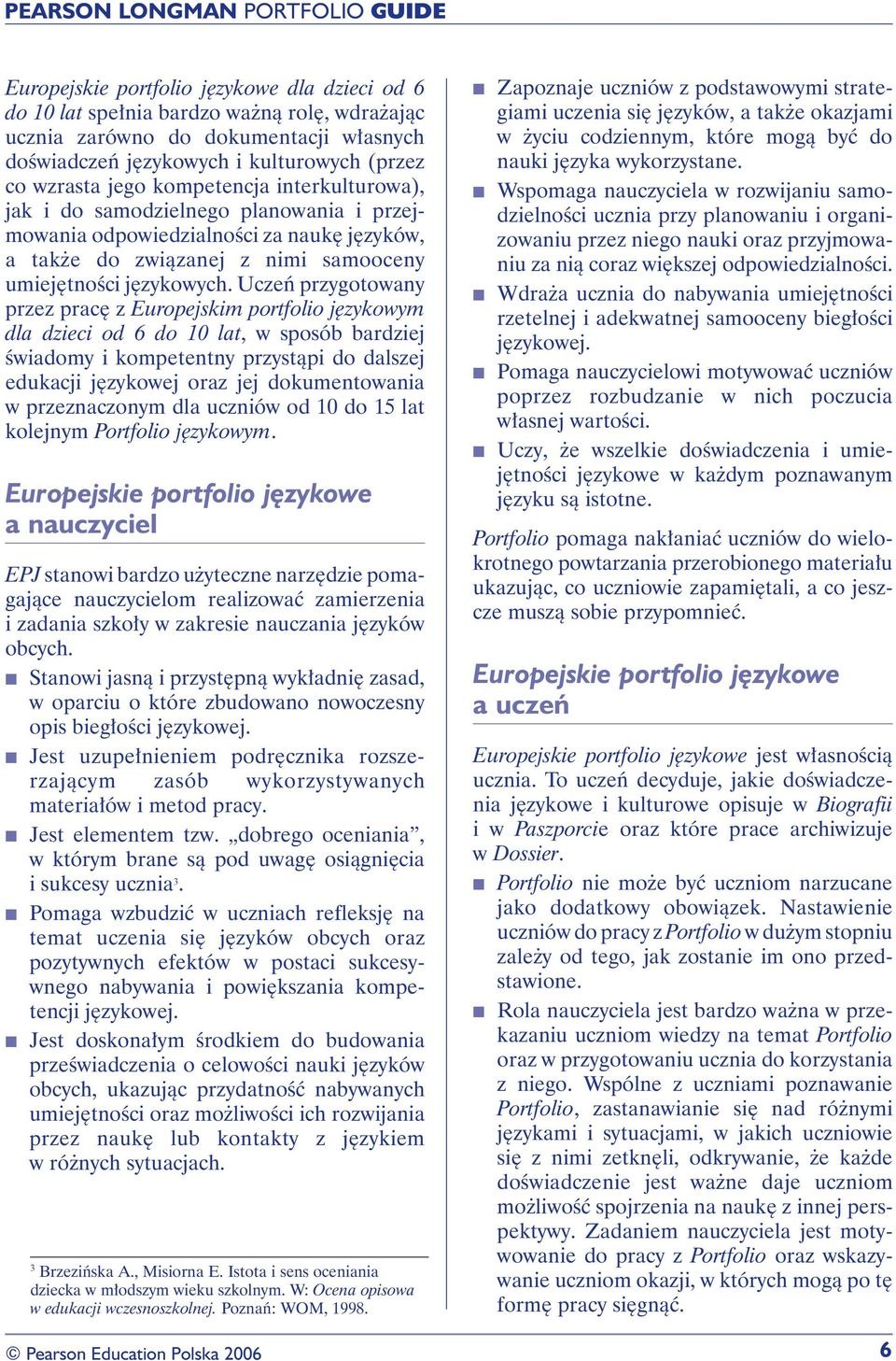Uczeń przygotowany przez pracę z Europejskim portfolio językowym dla dzieci od 6 do 10 lat, w sposób bardziej świadomy i kompetentny przystąpi do dalszej edukacji językowej oraz jej dokumentowania w