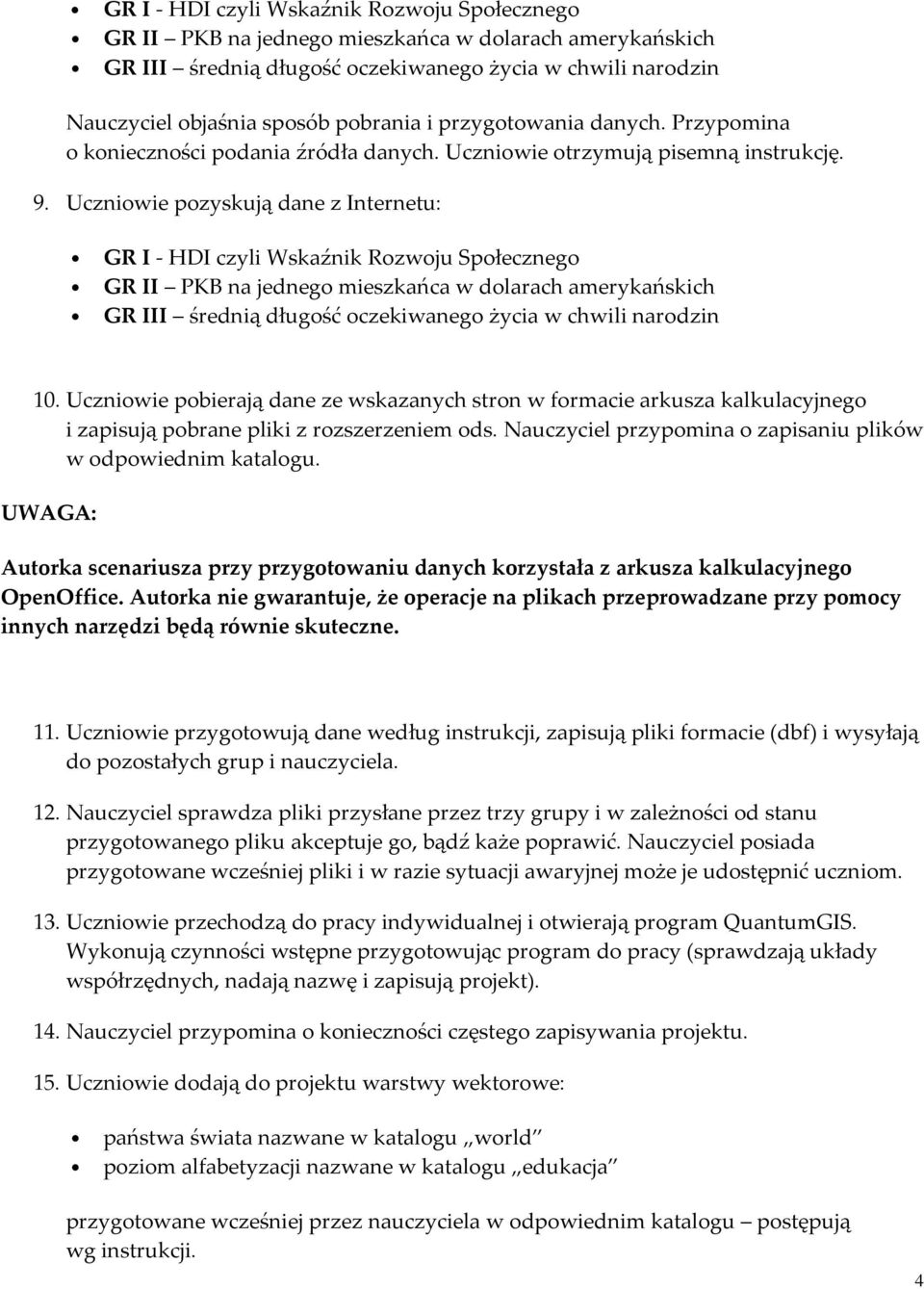 Uczniowie pozyskują dane z Internetu: GR I - HDI czyli Wskaźnik Rozwoju Społecznego GR II PKB na jednego mieszkańca w dolarach amerykańskich GR III średnią długość oczekiwanego życia w chwili